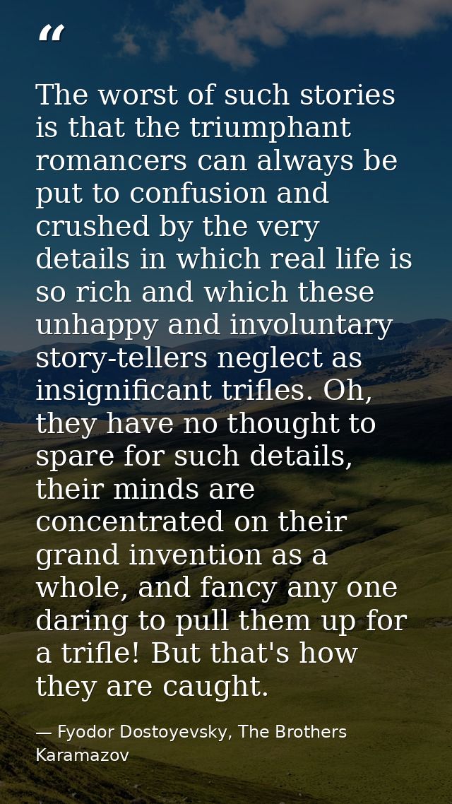The worst of such stories is that the triumphant romancers can always be put to confusion and crushed by the very detail — Fyodor Dostoyevsky, The Brothers Karamazov