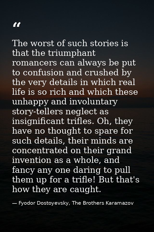 The worst of such stories is that the triumphant romancers can always be put to confusion and crushed by the very detail — Fyodor Dostoyevsky, The Brothers Karamazov