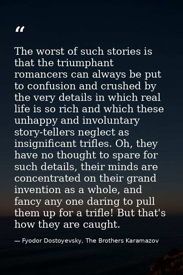 The worst of such stories is that the triumphant romancers can always be put to confusion and crushed by the very detail — Fyodor Dostoyevsky, The Brothers Karamazov