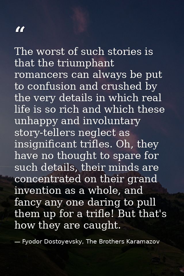 The worst of such stories is that the triumphant romancers can always be put to confusion and crushed by the very detail — Fyodor Dostoyevsky, The Brothers Karamazov