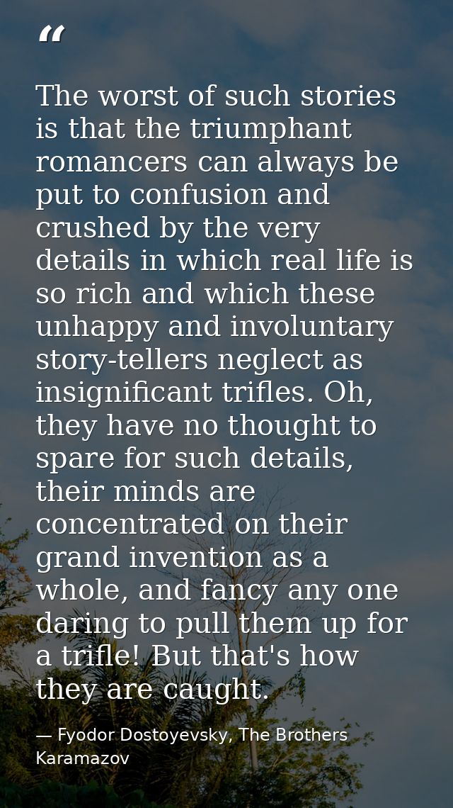 The worst of such stories is that the triumphant romancers can always be put to confusion and crushed by the very detail — Fyodor Dostoyevsky, The Brothers Karamazov