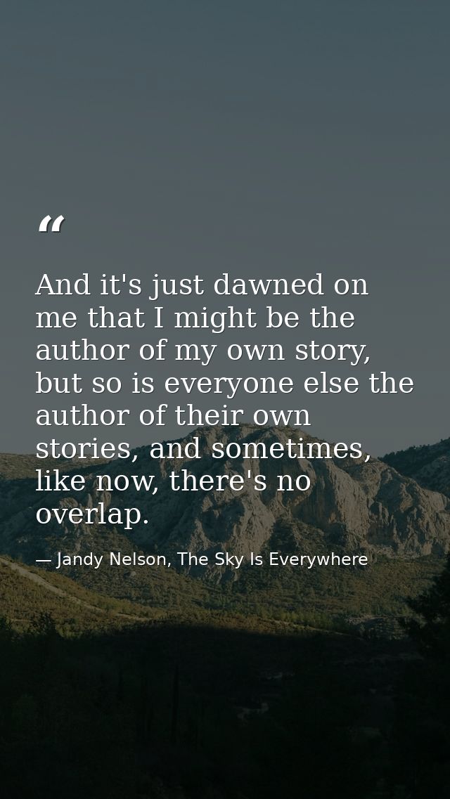 And it's just dawned on me that I might be the author of my own story, but so is everyone else the author of their own s — Jandy Nelson, The Sky Is Everywhere
