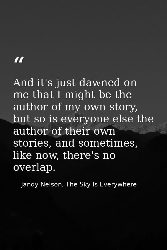 And it's just dawned on me that I might be the author of my own story, but so is everyone else the author of their own s — Jandy Nelson, The Sky Is Everywhere
