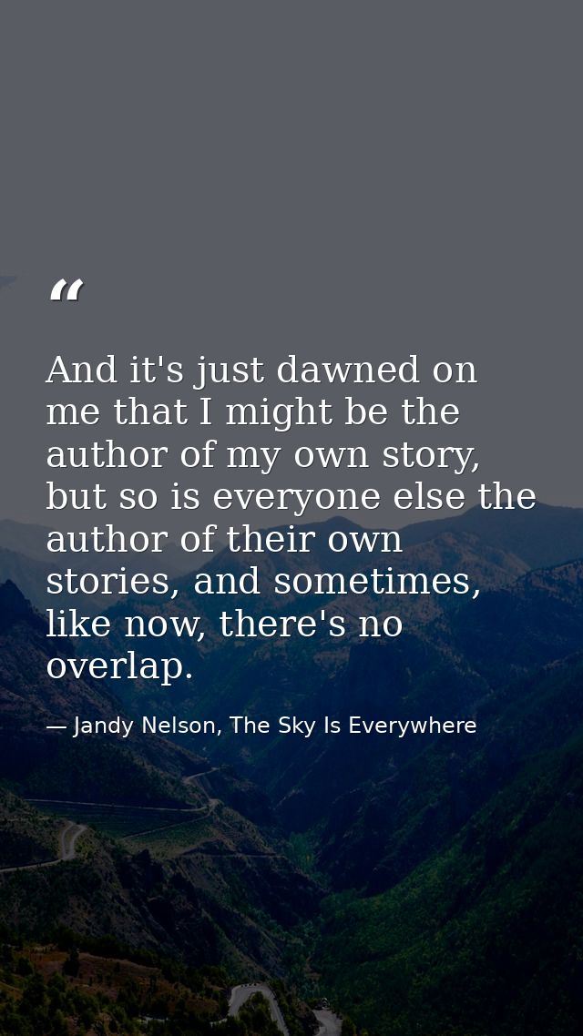 And it's just dawned on me that I might be the author of my own story, but so is everyone else the author of their own s — Jandy Nelson, The Sky Is Everywhere
