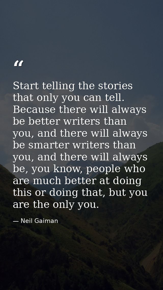Start telling the stories that only you can tell. Because there will always be better writers than you, and there will a — Neil Gaiman