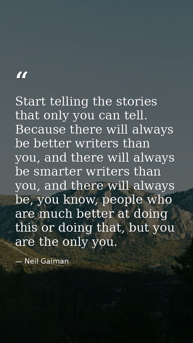Start telling the stories that only you can tell. Because there will always be better writers than you, and there will a — Neil Gaiman