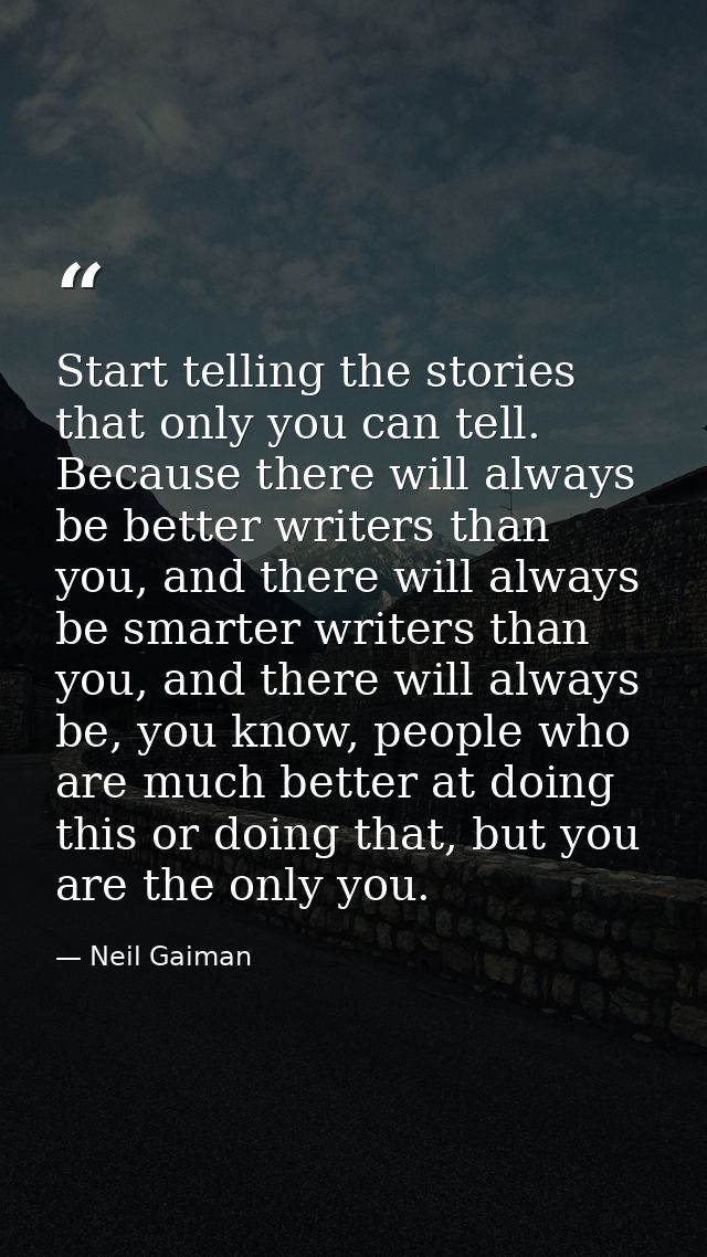 Start telling the stories that only you can tell. Because there will always be better writers than you, and there will a — Neil Gaiman
