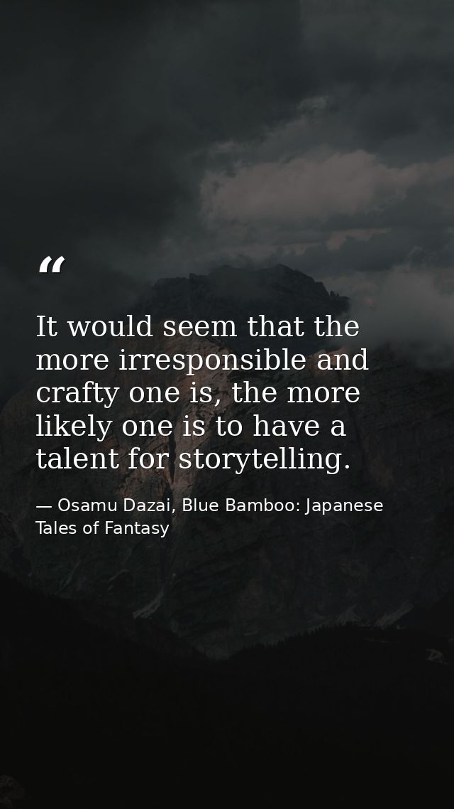 It would seem that the more irresponsible and crafty one is, the more likely one is to have a talent for storytelling. — Osamu Dazai, Blue Bamboo: Japanese Tales of Fantasy
