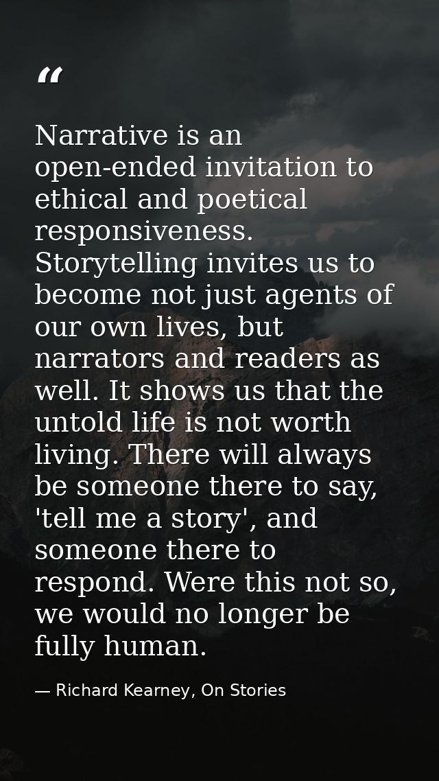 Narrative is an open-ended invitation to ethical and poetical responsiveness. Storytelling invites us to become not just — Richard Kearney, On Stories