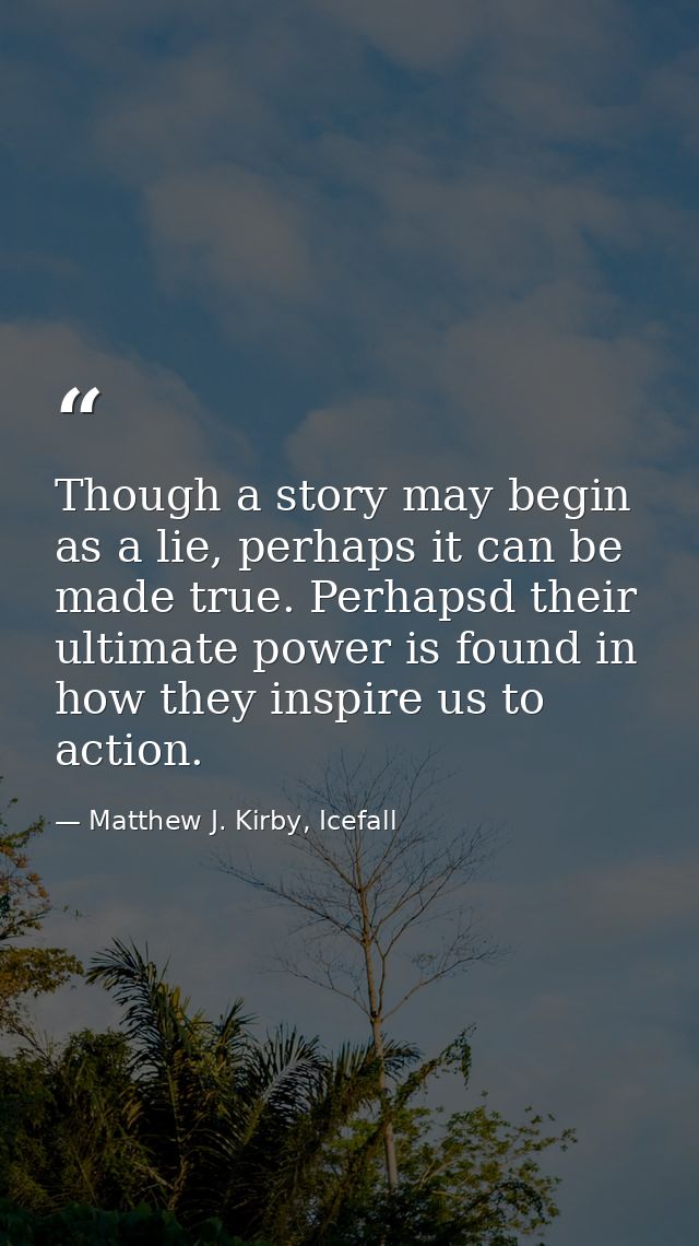 Though a story may begin as a lie, perhaps it can be made true. Perhapsd their ultimate power is found in how they inspi — Matthew J. Kirby, Icefall