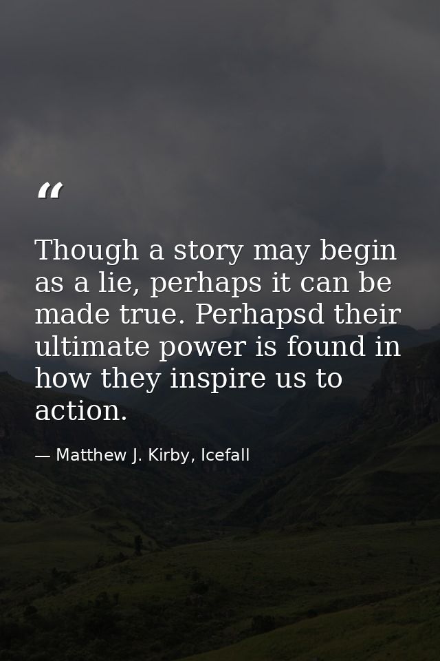 Though a story may begin as a lie, perhaps it can be made true. Perhapsd their ultimate power is found in how they inspi — Matthew J. Kirby, Icefall