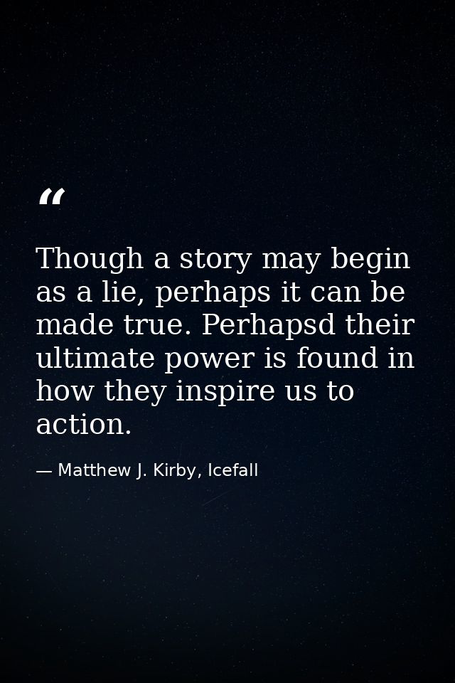 Though a story may begin as a lie, perhaps it can be made true. Perhapsd their ultimate power is found in how they inspi — Matthew J. Kirby, Icefall