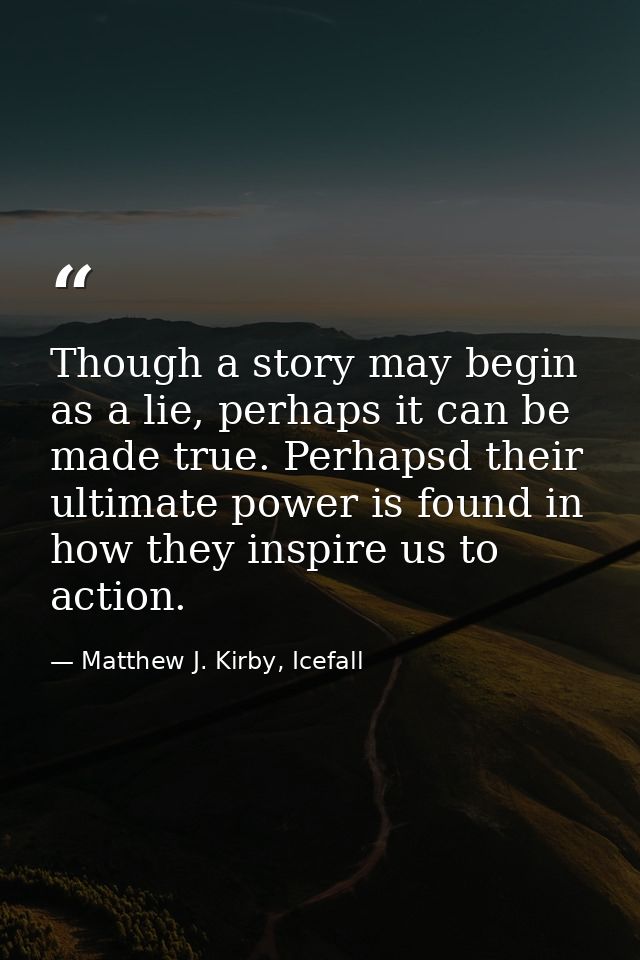 Though a story may begin as a lie, perhaps it can be made true. Perhapsd their ultimate power is found in how they inspi — Matthew J. Kirby, Icefall