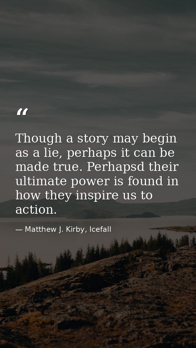 Though a story may begin as a lie, perhaps it can be made true. Perhapsd their ultimate power is found in how they inspi — Matthew J. Kirby, Icefall