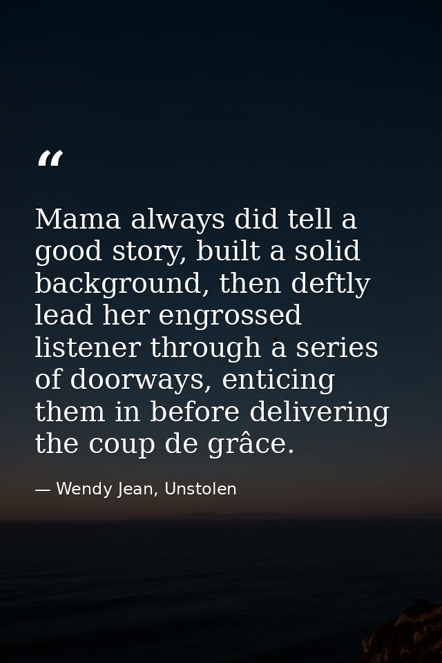 Mama always did tell a good story, built a solid background, then deftly lead her engrossed listener through a series of — Wendy Jean, Unstolen