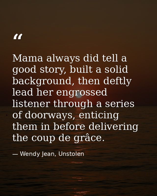 Mama always did tell a good story, built a solid background, then deftly lead her engrossed listener through a series of — Wendy Jean, Unstolen