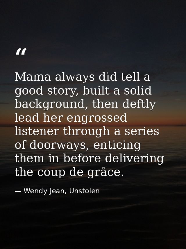 Mama always did tell a good story, built a solid background, then deftly lead her engrossed listener through a series of — Wendy Jean, Unstolen