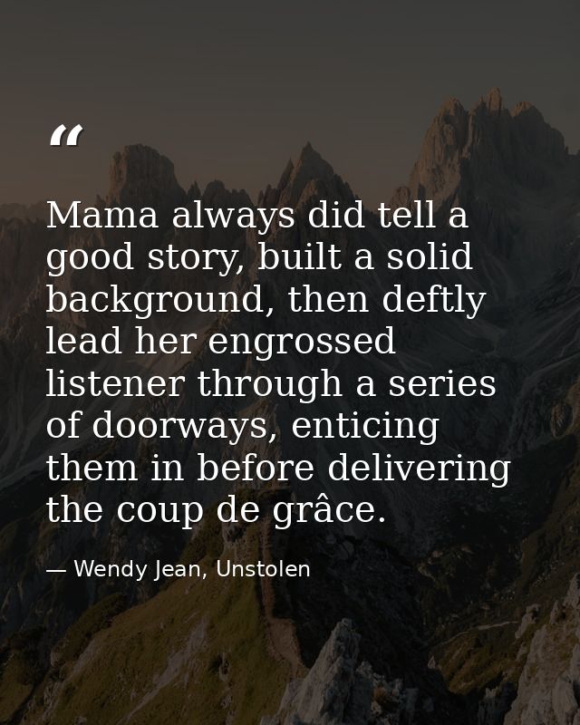 Mama always did tell a good story, built a solid background, then deftly lead her engrossed listener through a series of — Wendy Jean, Unstolen
