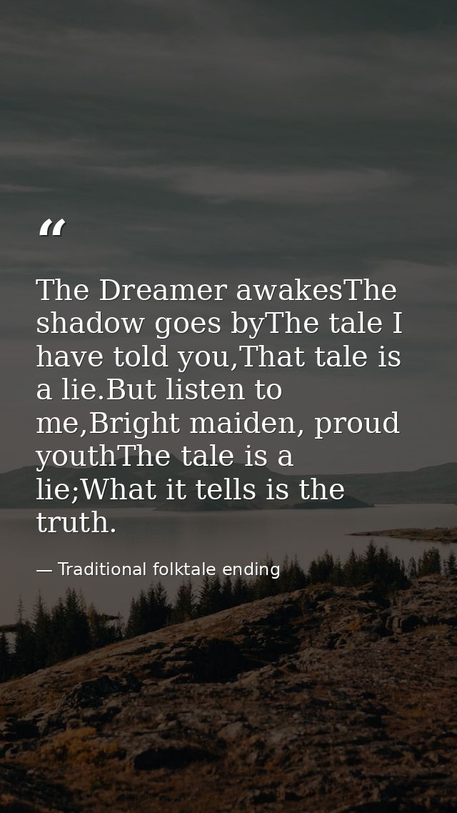 The Dreamer awakesThe shadow goes byThe tale I have told you,That tale is a lie.But listen to me,Bright maiden, proud yo — Traditional folktale ending