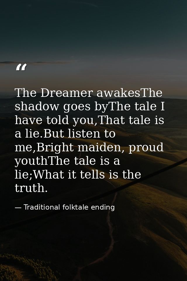 The Dreamer awakesThe shadow goes byThe tale I have told you,That tale is a lie.But listen to me,Bright maiden, proud yo — Traditional folktale ending