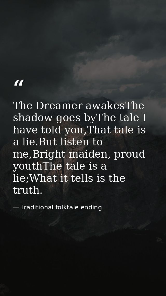 The Dreamer awakesThe shadow goes byThe tale I have told you,That tale is a lie.But listen to me,Bright maiden, proud yo — Traditional folktale ending