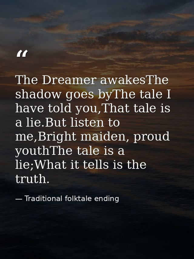 The Dreamer awakesThe shadow goes byThe tale I have told you,That tale is a lie.But listen to me,Bright maiden, proud yo — Traditional folktale ending