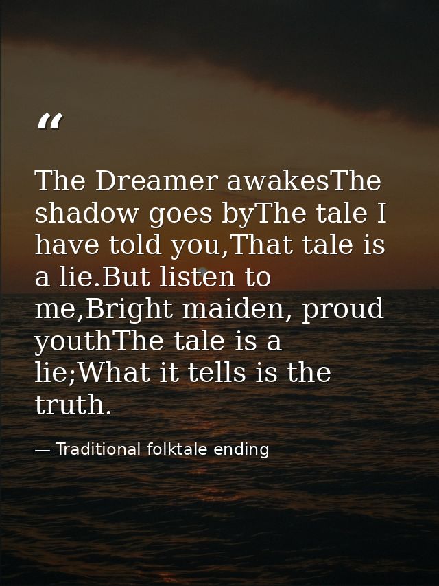 The Dreamer awakesThe shadow goes byThe tale I have told you,That tale is a lie.But listen to me,Bright maiden, proud yo — Traditional folktale ending