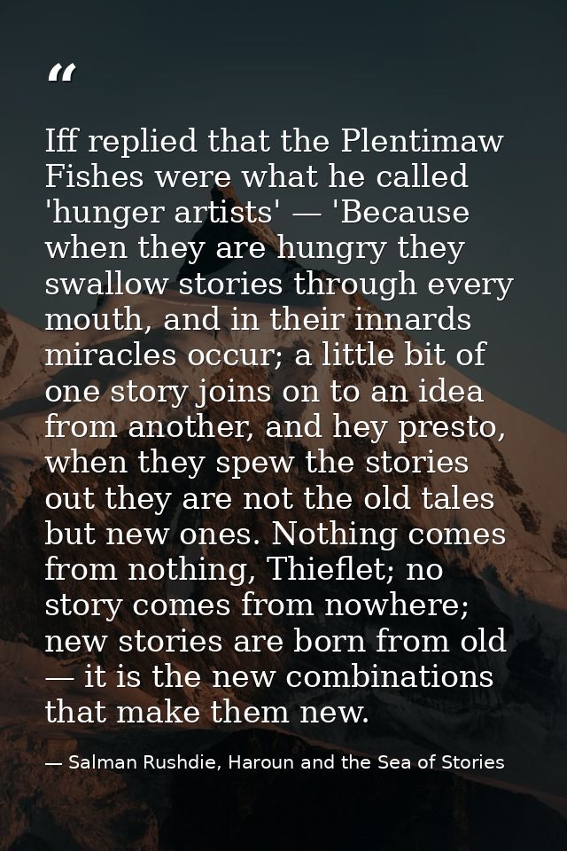 Iff replied that the Plentimaw Fishes were what he called 'hunger artists' — 'Because when they are hungry they swallow  — Salman Rushdie, Haroun and the Sea of Stories