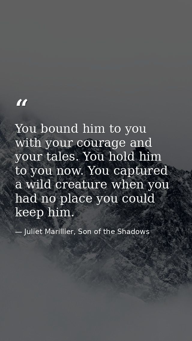 You bound him to you with your courage and your tales. You hold him to you now. You captured a wild creature when you ha — Juliet Marillier, Son of the Shadows