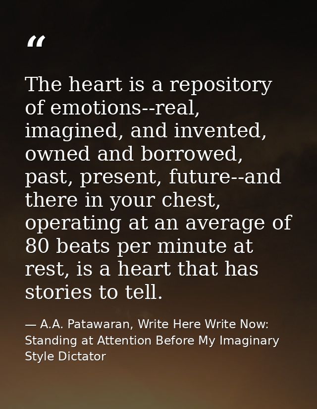 The heart is a repository of emotions--real, imagined, and invented, owned and borrowed, past, present, future--and ther — A.A. Patawaran, Write Here Write Now: Standing at Attention Before My Imaginary Style Dictator