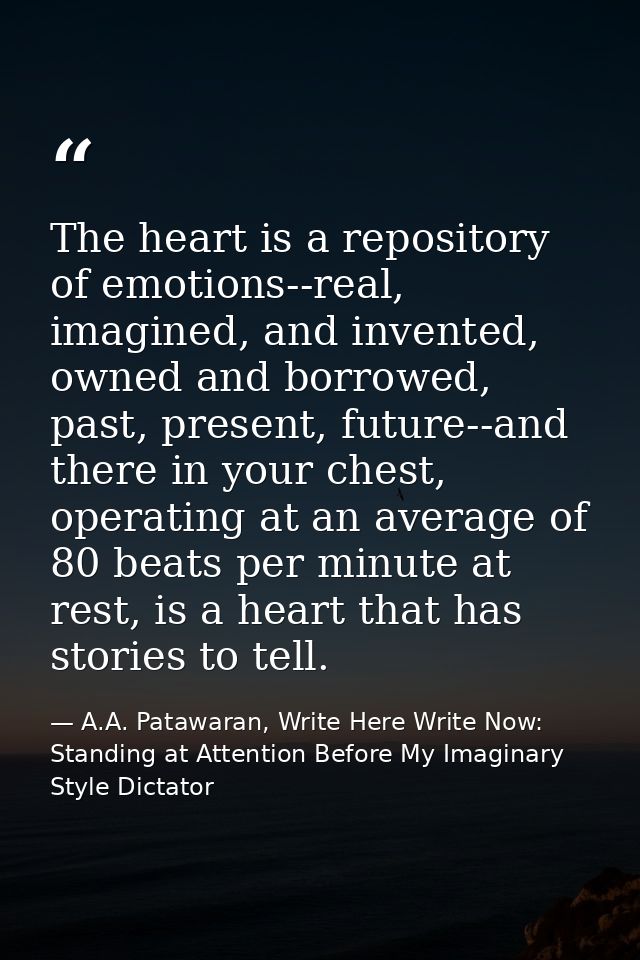 The heart is a repository of emotions--real, imagined, and invented, owned and borrowed, past, present, future--and ther — A.A. Patawaran, Write Here Write Now: Standing at Attention Before My Imaginary Style Dictator