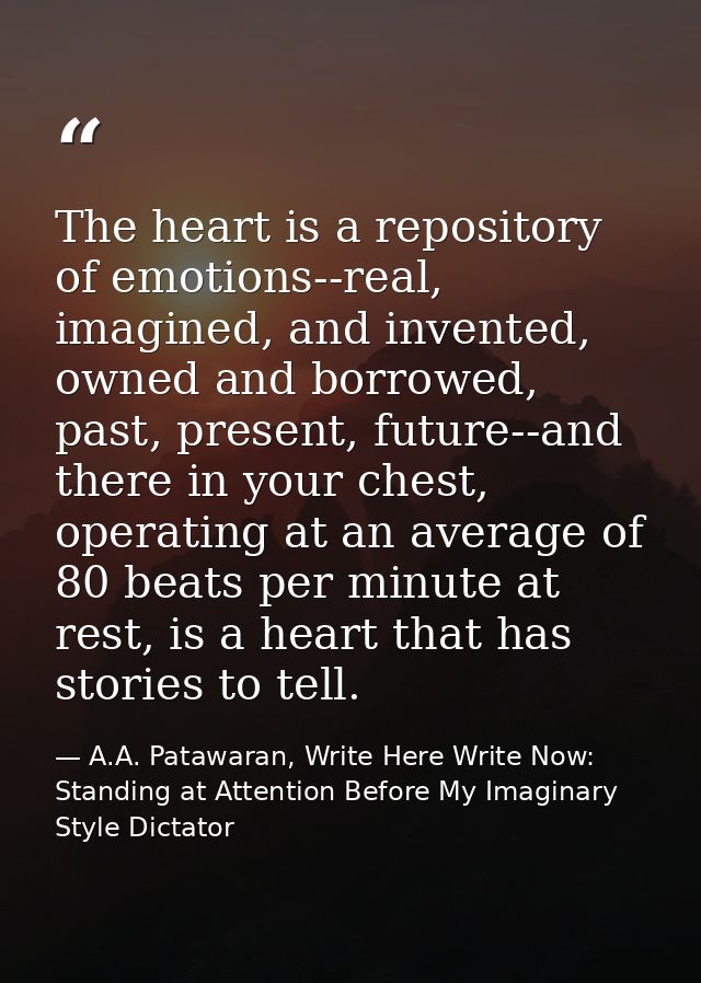 The heart is a repository of emotions--real, imagined, and invented, owned and borrowed, past, present, future--and ther — A.A. Patawaran, Write Here Write Now: Standing at Attention Before My Imaginary Style Dictator
