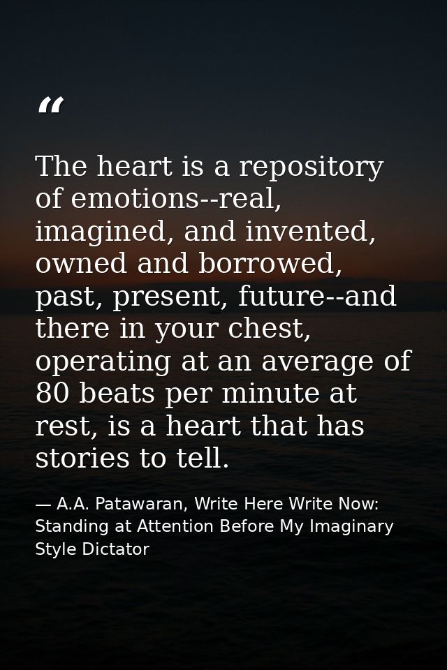 The heart is a repository of emotions--real, imagined, and invented, owned and borrowed, past, present, future--and ther — A.A. Patawaran, Write Here Write Now: Standing at Attention Before My Imaginary Style Dictator