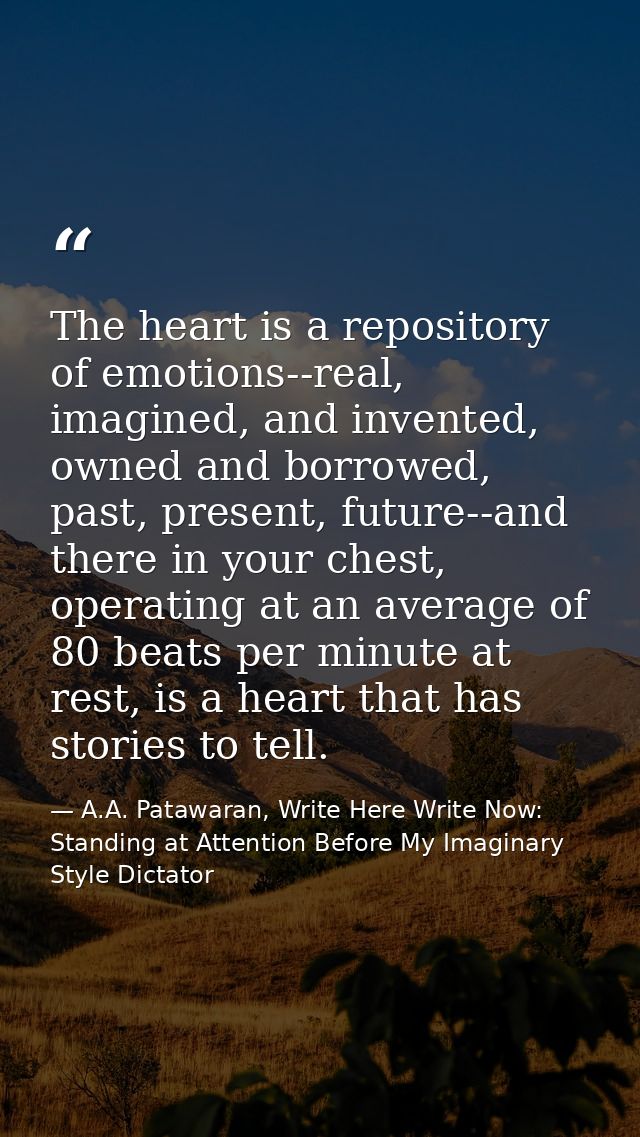 The heart is a repository of emotions--real, imagined, and invented, owned and borrowed, past, present, future--and ther — A.A. Patawaran, Write Here Write Now: Standing at Attention Before My Imaginary Style Dictator