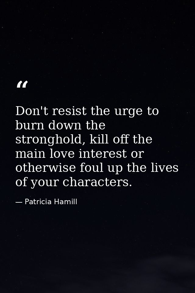 Don't resist the urge to burn down the stronghold, kill off the main love interest or otherwise foul up the lives of you — Patricia Hamill