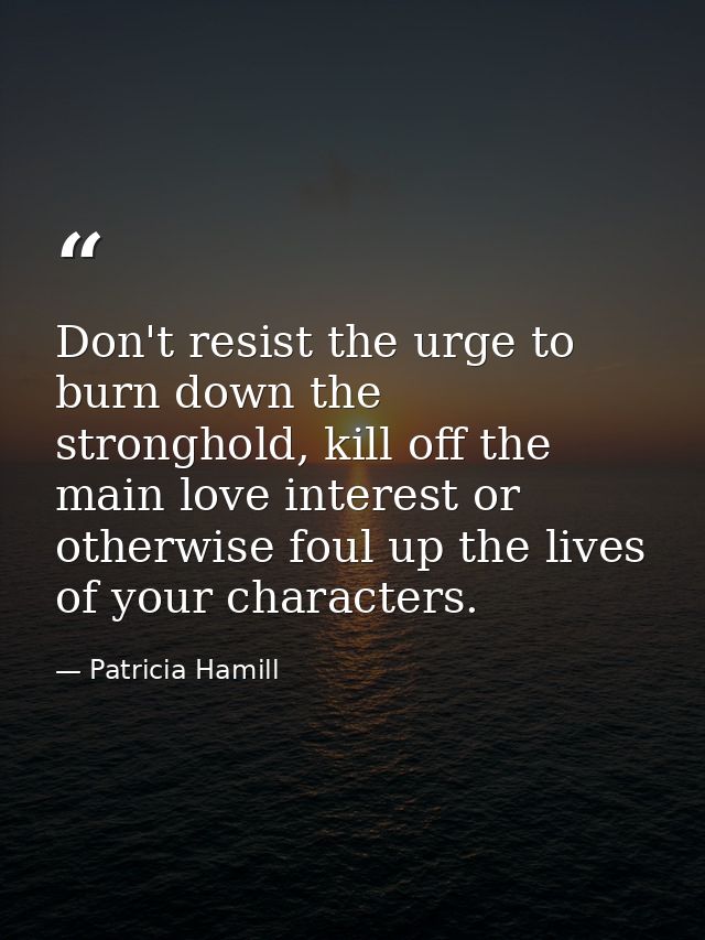 Don't resist the urge to burn down the stronghold, kill off the main love interest or otherwise foul up the lives of you — Patricia Hamill