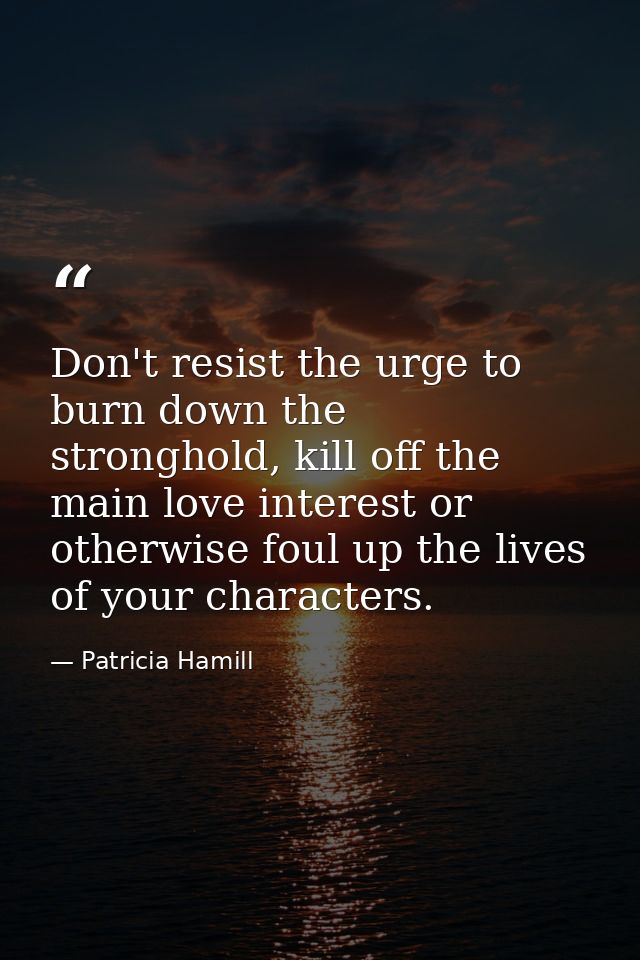 Don't resist the urge to burn down the stronghold, kill off the main love interest or otherwise foul up the lives of you — Patricia Hamill