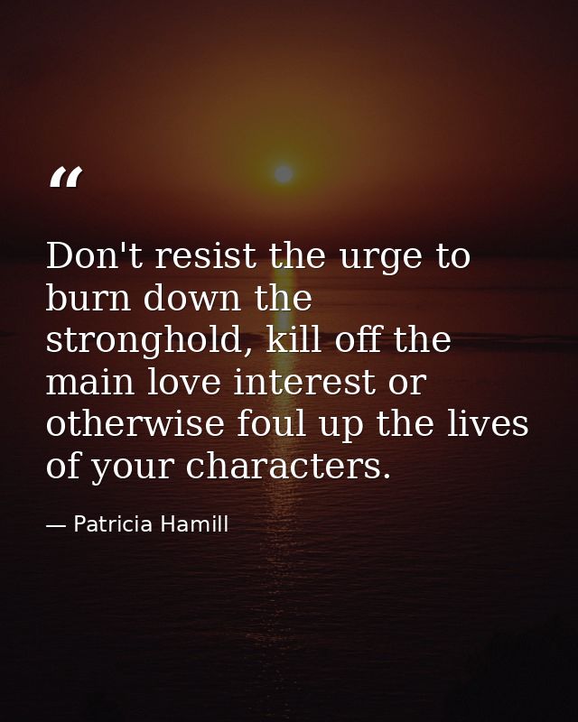 Don't resist the urge to burn down the stronghold, kill off the main love interest or otherwise foul up the lives of you — Patricia Hamill