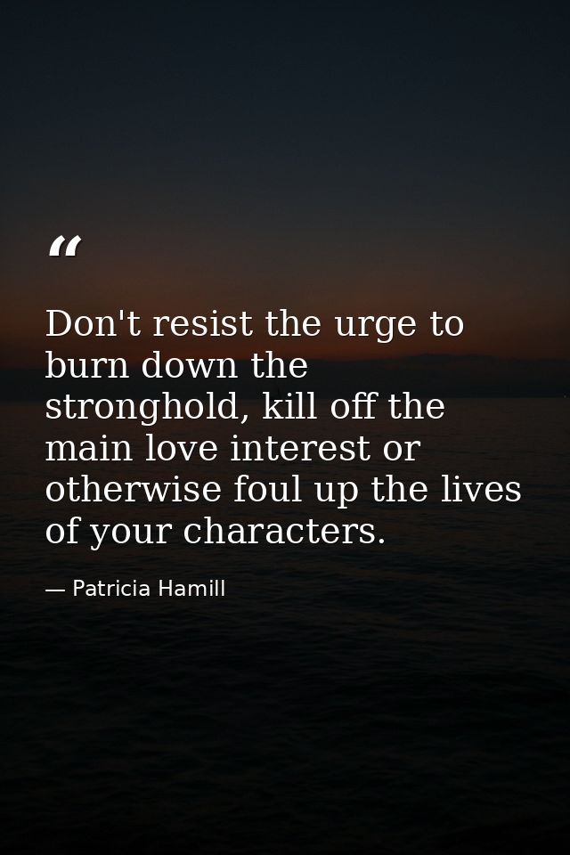 Don't resist the urge to burn down the stronghold, kill off the main love interest or otherwise foul up the lives of you — Patricia Hamill