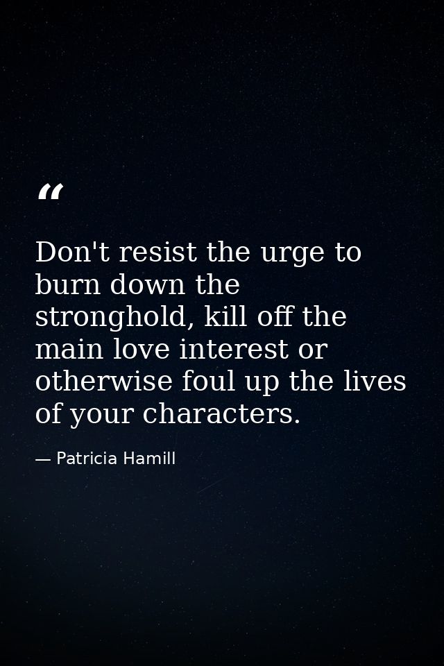 Don't resist the urge to burn down the stronghold, kill off the main love interest or otherwise foul up the lives of you — Patricia Hamill