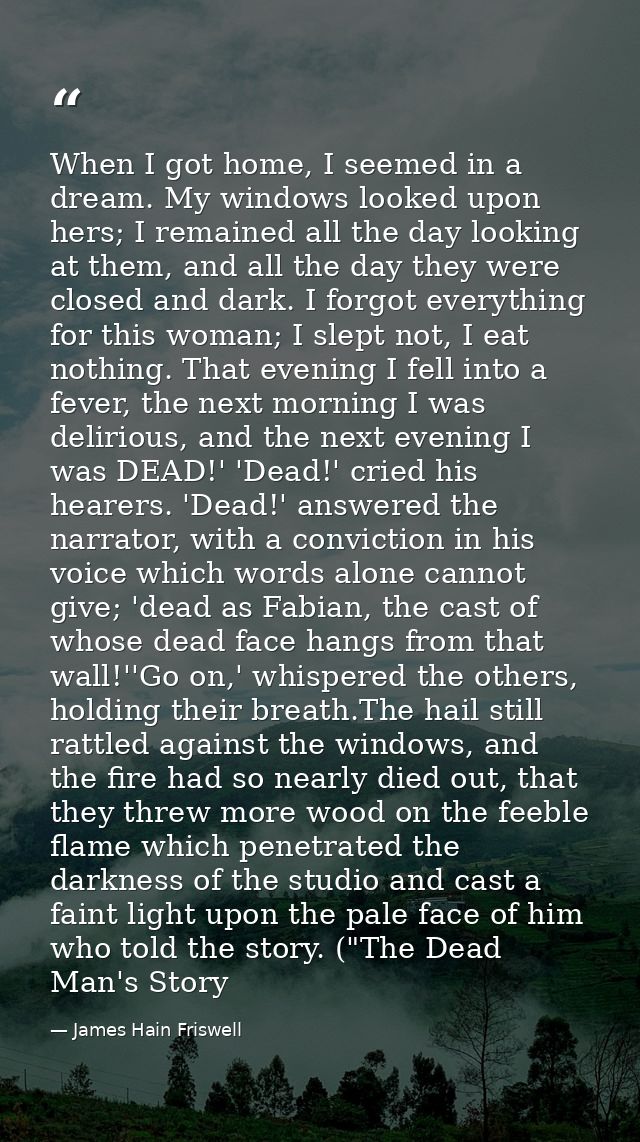 When I got home, I seemed in a dream. My windows looked upon hers; I remained all the day looking at them, and all the d — James Hain Friswell