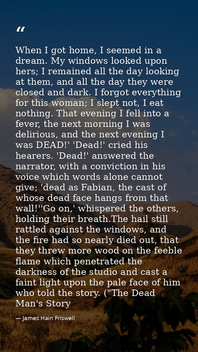 When I got home, I seemed in a dream. My windows looked upon hers; I remained all the day looking at them, and all the d — James Hain Friswell