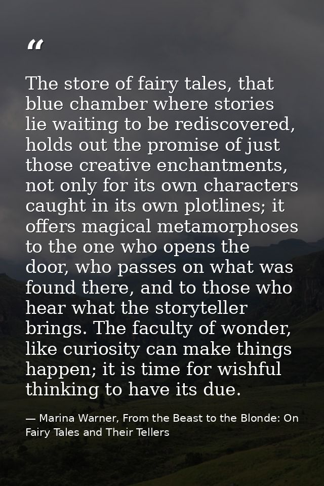 The store of fairy tales, that blue chamber where stories lie waiting to be rediscovered, holds out the promise of just  — Marina Warner, From the Beast to the Blonde: On Fairy Tales and Their Tellers