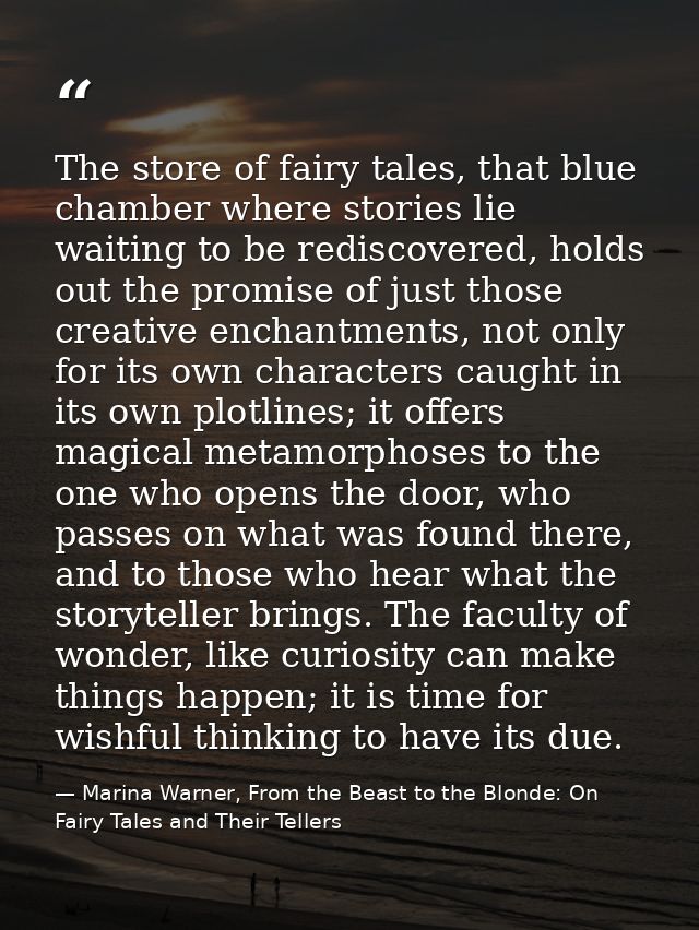 The store of fairy tales, that blue chamber where stories lie waiting to be rediscovered, holds out the promise of just  — Marina Warner, From the Beast to the Blonde: On Fairy Tales and Their Tellers