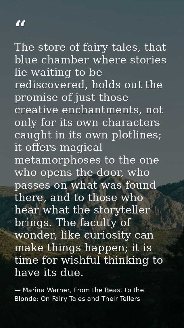 The store of fairy tales, that blue chamber where stories lie waiting to be rediscovered, holds out the promise of just  — Marina Warner, From the Beast to the Blonde: On Fairy Tales and Their Tellers