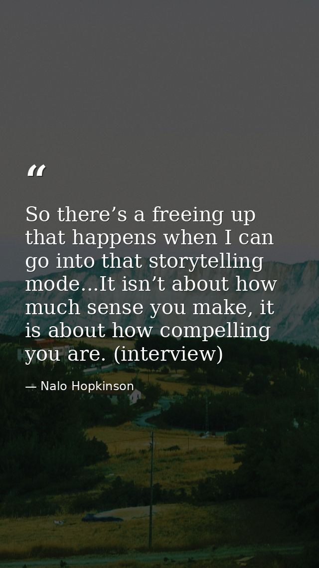 So there’s a freeing up that happens when I can go into that storytelling mode...It isn’t about how much sense you make, — Nalo Hopkinson