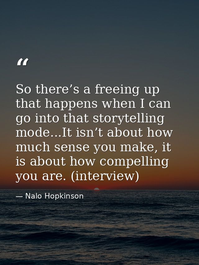 So there’s a freeing up that happens when I can go into that storytelling mode...It isn’t about how much sense you make, — Nalo Hopkinson