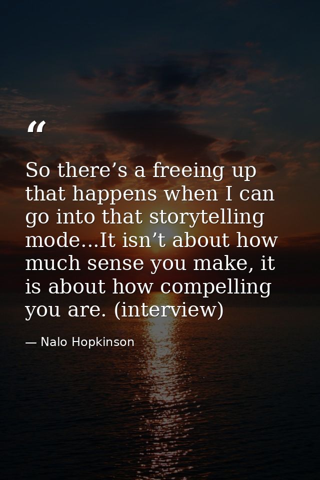 So there’s a freeing up that happens when I can go into that storytelling mode...It isn’t about how much sense you make, — Nalo Hopkinson