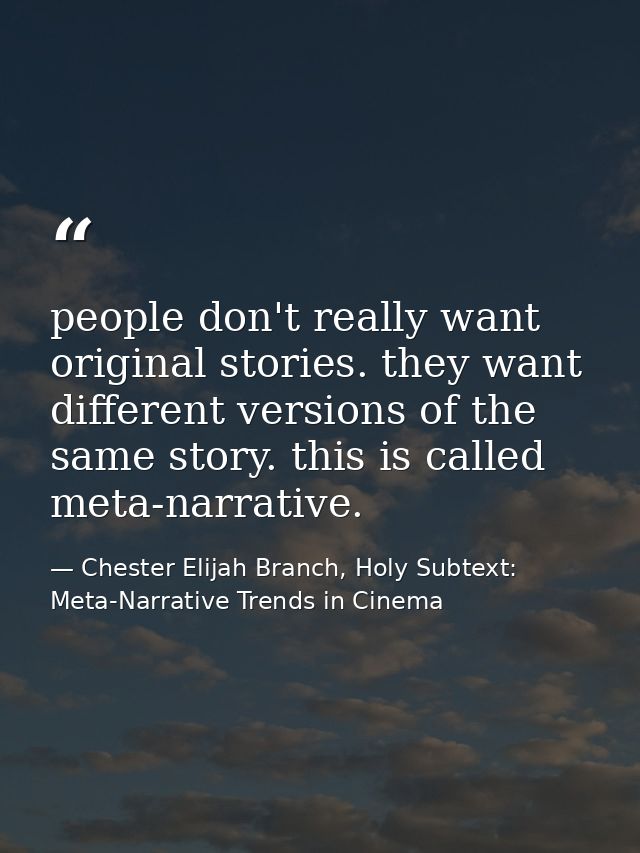 people don't really want original stories. they want different versions of the same story. this is called meta-narrative — Chester Elijah Branch, Holy Subtext: Meta-Narrative Trends in Cinema