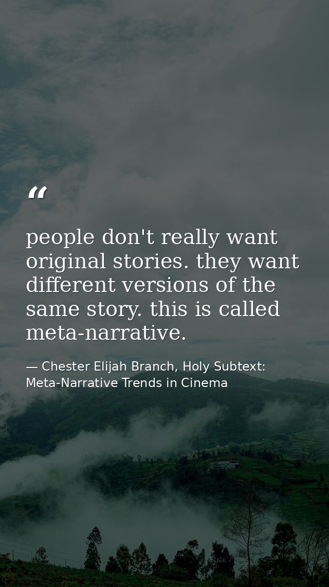 people don't really want original stories. they want different versions of the same story. this is called meta-narrative — Chester Elijah Branch, Holy Subtext: Meta-Narrative Trends in Cinema